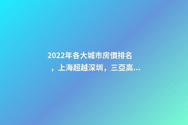 2022年各大城市房價排名，上海超越深圳，三亞高居前五